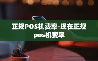 重庆正规POS机费率-现在正规pos机费率