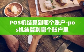重庆POS机结算到哪个账户-pos机结算到哪个账户里