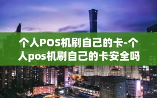 重庆个人POS机刷自己的卡-个人pos机刷自己的卡安全吗