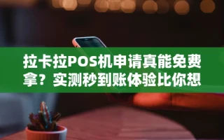 海口市拉卡拉POS机申请真能免费拿？实测秒到账体验比你想的靠谱