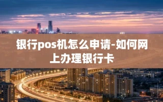 重庆银行pos机怎么申请-如何网上办理银行卡