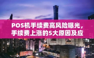 重庆POS机手续费高风险曝光，手续费上涨的5大原因及应对指南