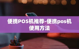 重庆便携POS机推荐-便携pos机使用方法