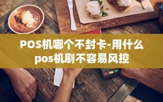 重庆POS机哪个不封卡-用什么pos机刷不容易风控