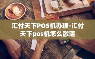 重庆汇付天下POS机办理-汇付天下pos机怎么激活