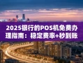 重庆2025银行的POS机免费办理指南：稳定费率+秒到账才是关键
