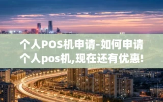 重庆个人POS机申请-如何申请个人pos机,现在还有优惠!