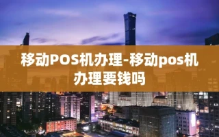重庆移动POS机办理-移动pos机办理要钱吗