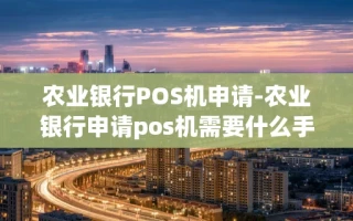 重庆农业银行POS机申请-农业银行申请pos机需要什么手续