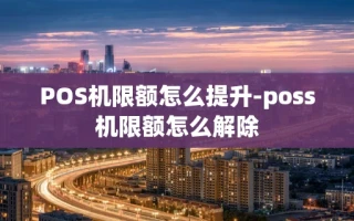 重庆POS机限额怎么提升-poss机限额怎么解除
