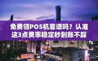 海口市免费领POS机靠谱吗？认准这3点费率稳定秒到账不踩坑