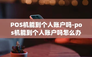重庆POS机能到个人账户吗-pos机能到个人账户吗怎么办