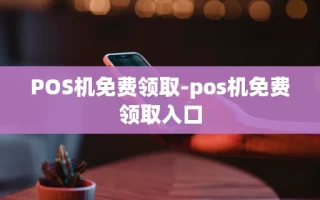 重庆POS机免费领取-pos机免费领取入口