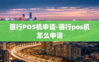 重庆银行POS机申请-银行pos机怎么申请