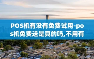 重庆POS机有没有免费试用-pos机免费送是真的吗,不用有什么危害吗
