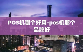 重庆POS机哪个好用-pos机那个品牌好