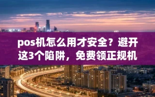 海口市pos机怎么用才安全？避开这3个陷阱，免费领正规机费率终身不涨