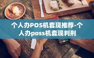 重庆个人办POS机套现推荐-个人办poss机套现判刑