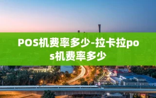 重庆POS机费率多少-拉卡拉pos机费率多少
