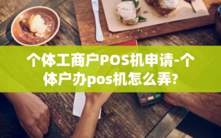 重庆个体工商户POS机申请-个体户办pos机怎么弄?