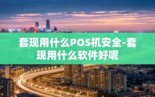 重庆套现用什么POS机安全-套现用什么软件好呢