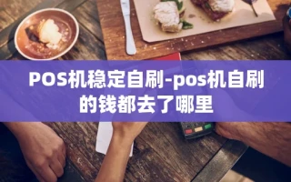 重庆POS机稳定自刷-pos机自刷的钱都去了哪里