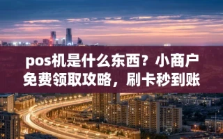 海口市pos机是什么东西？小商户免费领取攻略，刷卡秒到账不扣额外费