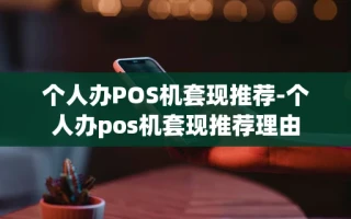 重庆个人办POS机套现推荐-个人办pos机套现推荐理由