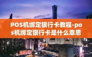 重庆POS机绑定银行卡教程-pos机绑定银行卡是什么意思