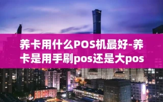 海口市养卡用什么POS机最好-养卡是用手刷pos还是大pos