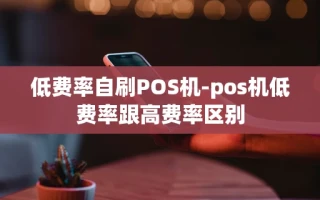 重庆低费率自刷POS机-pos机低费率跟高费率区别