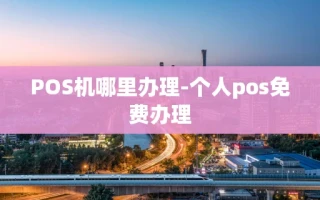 重庆POS机哪里办理-个人pos免费办理