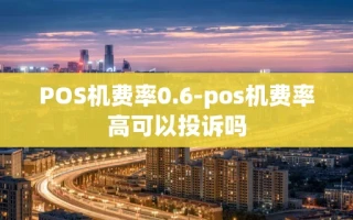 重庆POS机费率0.6-pos机费率高可以投诉吗