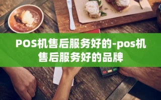 重庆POS机售后服务好的-pos机售后服务好的品牌