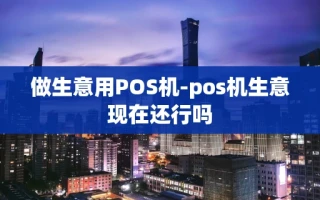 重庆做生意用POS机-pos机生意现在还行吗