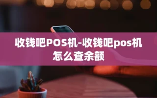 重庆收钱吧POS机-收钱吧pos机怎么查余额