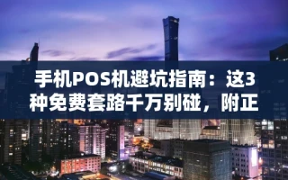 海口市手机POS机避坑指南：这3种免费套路千万别碰，附正规渠道推荐
