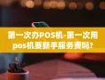 金沙县第一次办POS机-第一次用pos机要新手服务费吗?