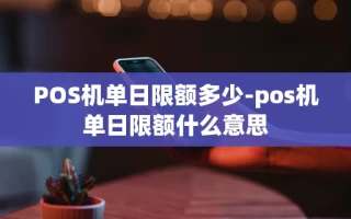 重庆POS机单日限额多少-pos机单日限额什么意思