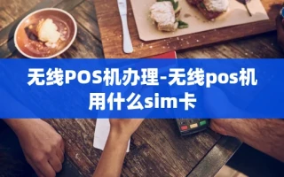 重庆无线POS机办理-无线pos机用什么sim卡