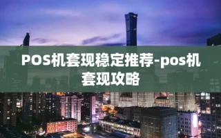 重庆POS机套现稳定推荐-pos机套现攻略
