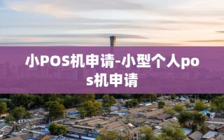 重庆小POS机申请-小型个人pos机申请