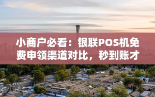 海口市小商户必看：银联POS机免费申领渠道对比，秒到账才是刚需