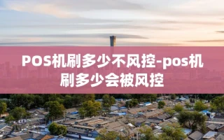 重庆POS机刷多少不风控-pos机刷多少会被风控