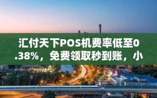 海口市汇付天下POS机费率低至0.38%，免费领取秒到账，小商户必看指南