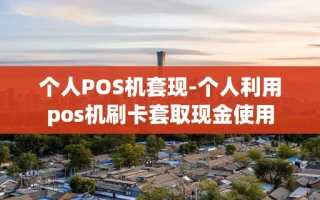重庆个人POS机套现-个人利用pos机刷卡套取现金使用
