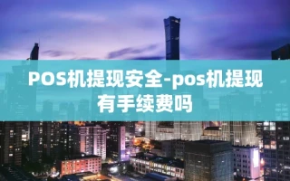 重庆POS机提现安全-pos机提现有手续费吗