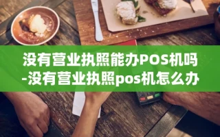 重庆没有营业执照能办POS机吗-没有营业执照pos机怎么办理