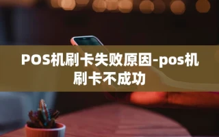 重庆POS机刷卡失败原因-pos机刷卡不成功