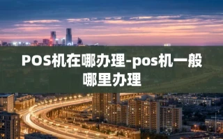 重庆POS机在哪办理-pos机一般哪里办理